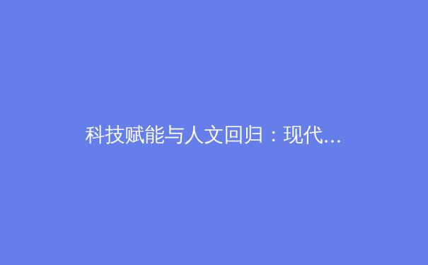 科技赋能与人文回归：现代体育产业的融合与变革之路