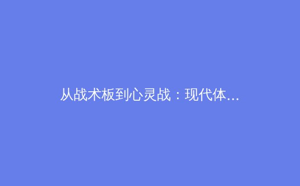 从战术板到心灵战：现代体育竞技背后的心理博弈与科技革命 - 2