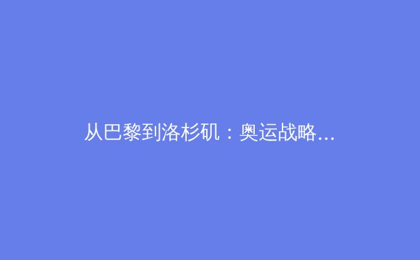 从巴黎到洛杉矶：奥运战略转型背后的科技与人文新博弈 - 4