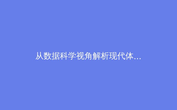 从数据科学视角解析现代体育竞技：算法如何重塑训练与战术 - 4
